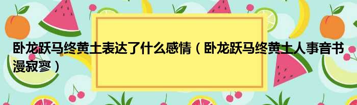 卧龙跃马终黄土表达了什么感情 卧龙跃马终黄土人事音书漫寂寥