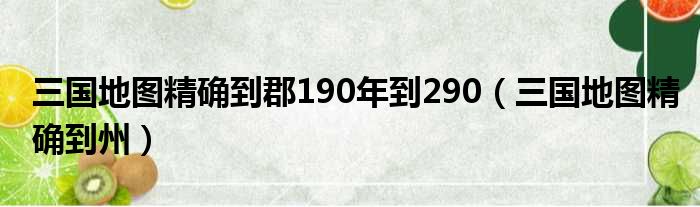 三国地图精确到郡190年到290 三国地图精确到州