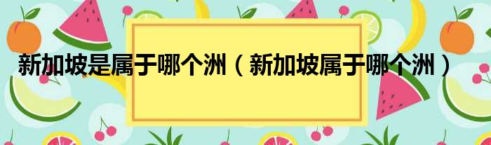 新加坡是属于哪个洲 新加坡属于哪个洲