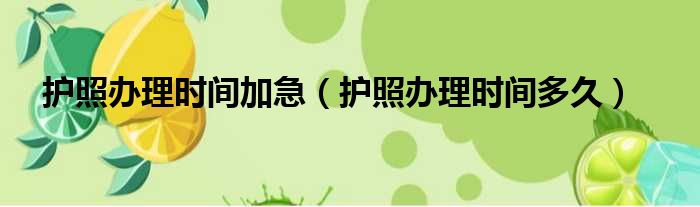 护照办理时间加急 护照办理时间多久