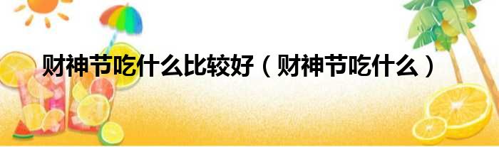 财神节吃什么比较好 财神节吃什么