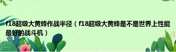 f18超级大黄蜂作战半径 f18超级大黄蜂是不是世界上性能最好的战斗机