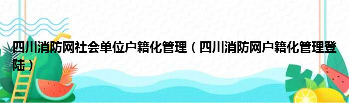 四川消防网社会单位户籍化管理 四川消防网户籍化管理登陆