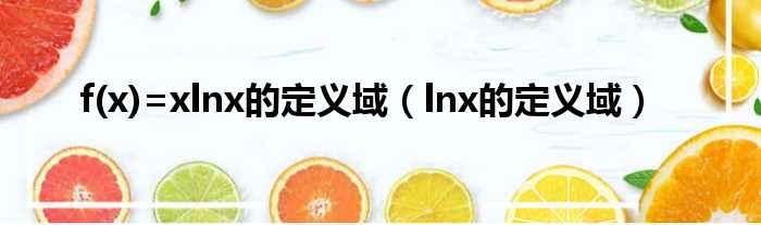 f x=xlnx的定义域 lnx的定义域