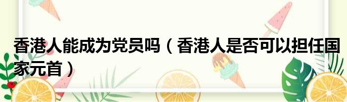 香港人能成为党员吗 香港人是否可以担任国家元首