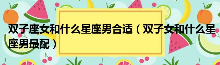 双子座女和什么星座男合适 双子女和什么星座男最配