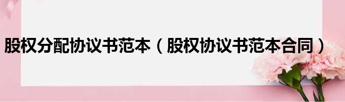 股权分配协议书范本 股权协议书范本合同