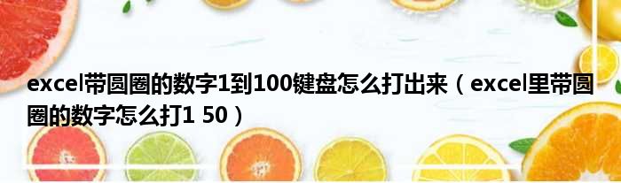 excel带圆圈的数字1到100键盘怎么打出来 excel里带圆圈的数字怎么打1 50