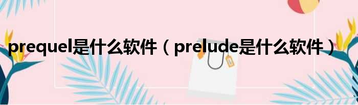prequel是什么软件 prelude是什么软件