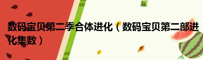 数码宝贝第二季合体进化 数码宝贝第二部进化集数