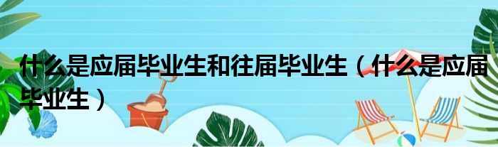 什么是应届毕业生和往届毕业生 什么是应届毕业生