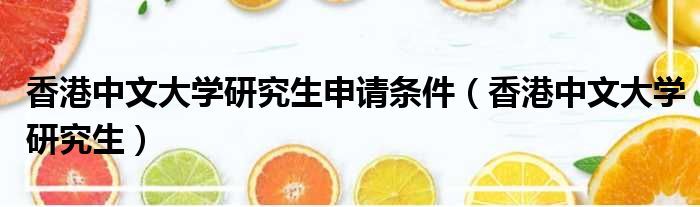 香港中文大学研究生申请条件 香港中文大学研究生