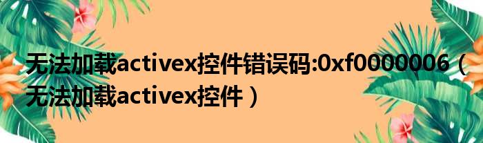 无法加载activex控件错误码:0xf0000006 无法加载activex控件