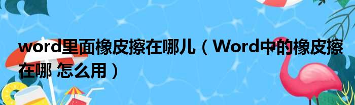 word里面橡皮擦在哪儿 Word中的橡皮擦在哪 怎么用