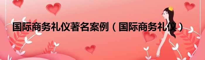 国际商务礼仪著名案例 国际商务礼仪