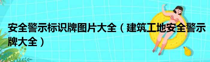 安全警示标识牌图片大全 建筑工地安全警示牌大全