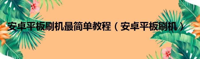 安卓平板刷机最简单教程 安卓平板刷机