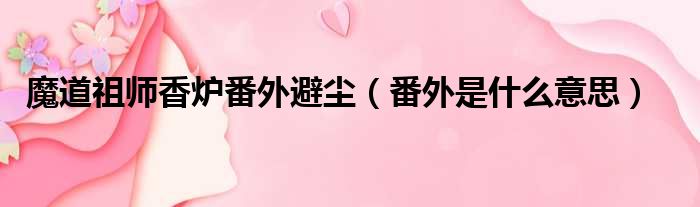 魔道祖师香炉番外避尘 番外是什么意思