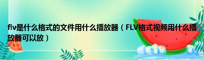 flv是什么格式的文件用什么播放器 FLV格式视频用什么播放器可以放