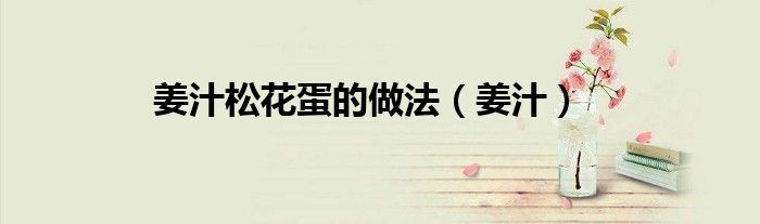 姜汁松花蛋的做法 姜汁