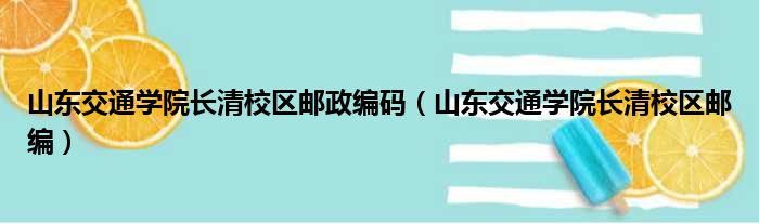 山东交通学院长清校区邮政编码 山东交通学院长清校区邮编