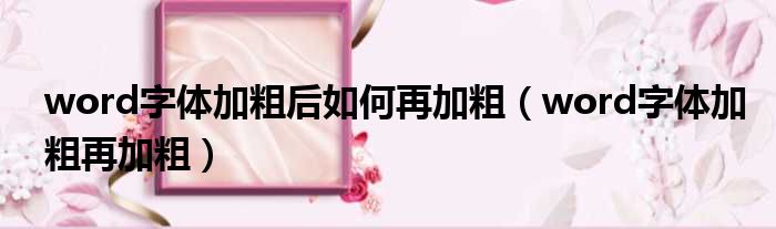 word字体加粗后如何再加粗 word字体加粗再加粗