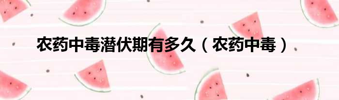 农药中毒潜伏期有多久 农药中毒