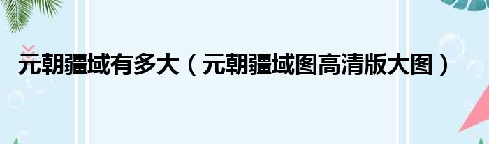 元朝疆域有多大 元朝疆域图高清版大图