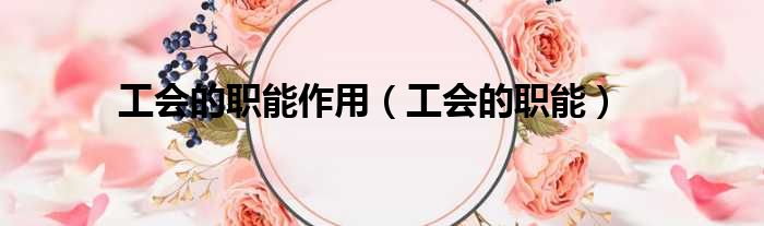 工会的职能作用 工会的职能