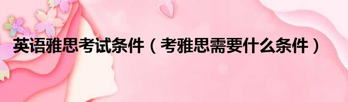 英语雅思考试条件 考雅思需要什么条件
