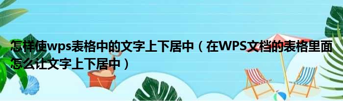 怎样使wps表格中的文字上下居中 在WPS文档的表格里面怎么让文字上下居中