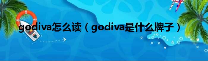 godiva怎么读 godiva是什么牌子