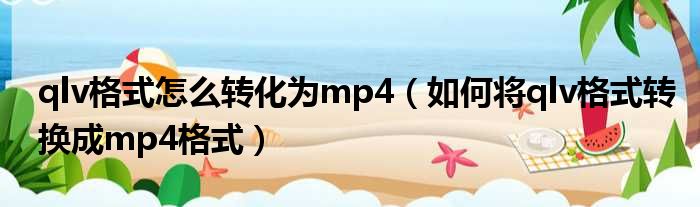 qlv格式怎么转化为mp4 如何将qlv格式转换成mp4格式