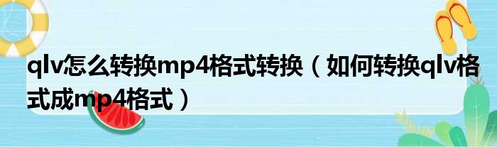 qlv怎么转换mp4格式转换 如何转换qlv格式成mp4格式