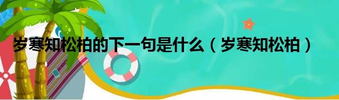 岁寒知松柏的下一句是什么 岁寒知松柏