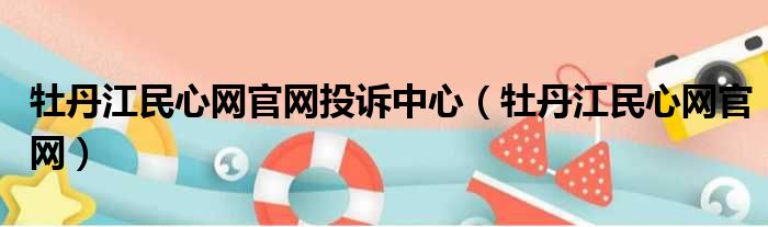 牡丹江民心网官网投诉中心 牡丹江民心网官网