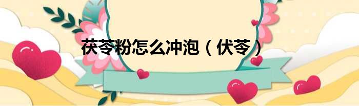 茯苓粉怎么冲泡 伏苓