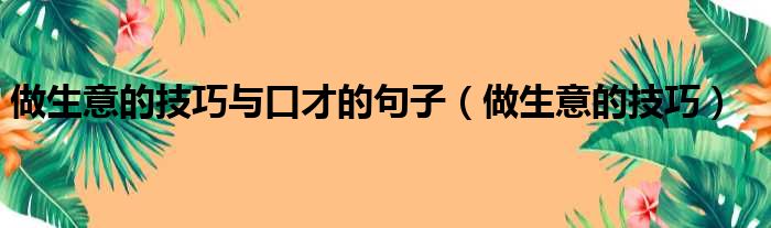 做生意的技巧与口才的句子 做生意的技巧