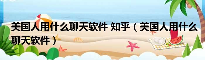 美国人用什么聊天软件 知乎 美国人用什么聊天软件