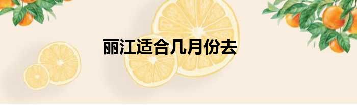 丽江适合几月份去