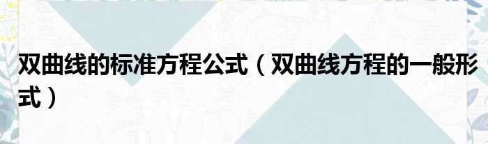 双曲线的标准方程公式 双曲线方程的一般形式