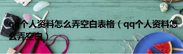 qq个人资料怎么弄空白表格 qq个人资料怎么弄空白