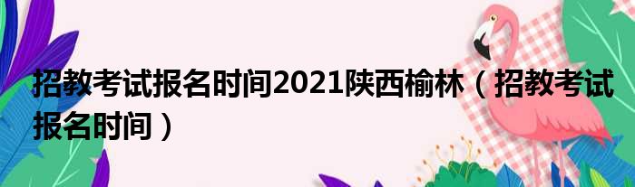 招教考试报名时间2021陕西榆林 招教考试报名时间