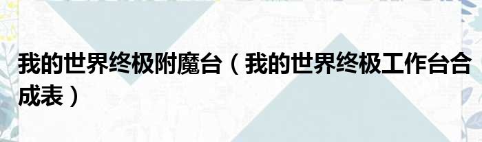 我的世界终极附魔台 我的世界终极工作台合成表