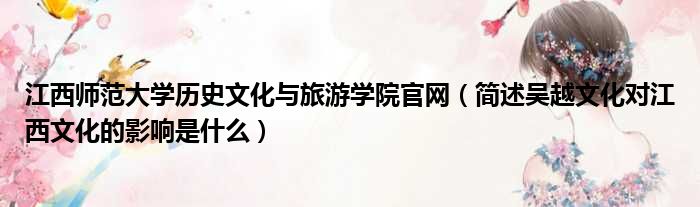 江西师范大学历史文化与旅游学院官网 简述吴越文化对江西文化的影响是什么