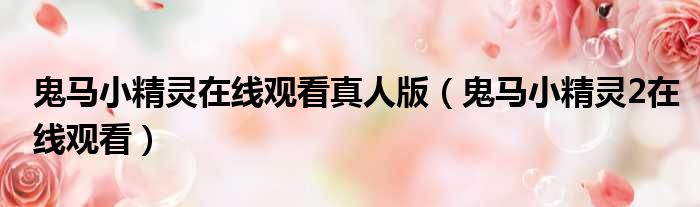 鬼马小精灵在线观看真人版 鬼马小精灵2在线观看