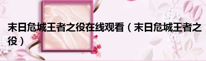 末日危城王者之役在线观看 末日危城王者之役