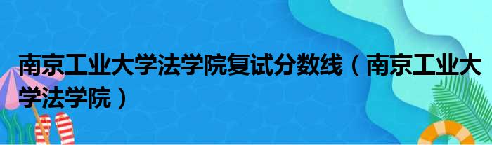 南京工业大学法学院复试分数线 南京工业大学法学院