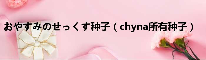 おやすみのせっくす种子 chyna所有种子