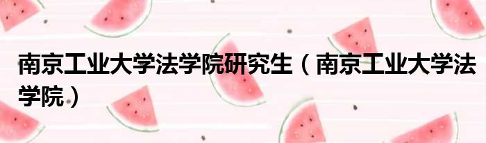 南京工业大学法学院研究生 南京工业大学法学院